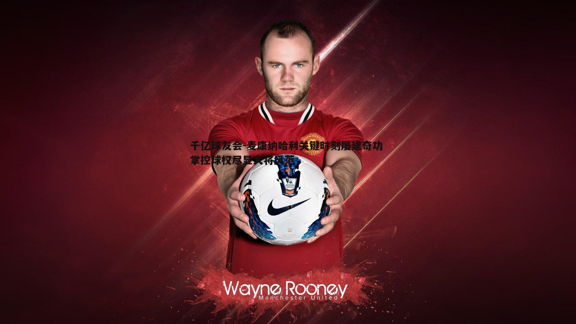 麦康纳哈利关键时刻屡建奇功 掌控球权尽显大将风范