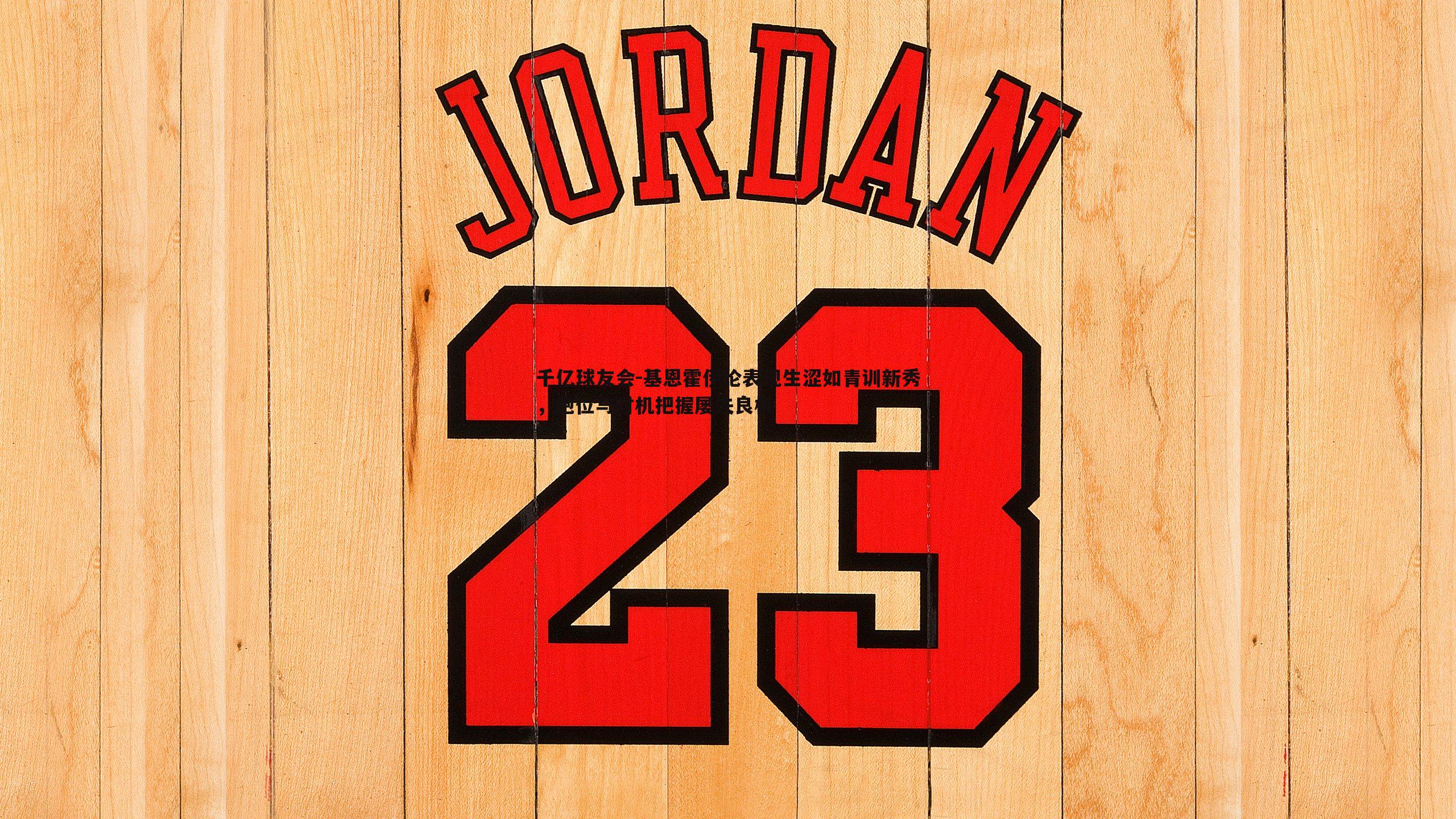 基恩霍伊伦表现生涩如青训新秀,跑位与时机把握屡失良机