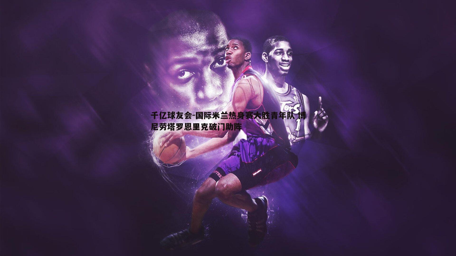 国际米兰热身赛大胜青年队 博尼劳塔罗恩里克破门助阵