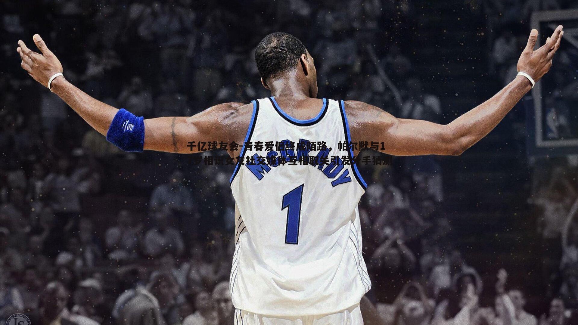 青春爱侣终成陌路,帕尔默与17岁相识女友社交媒体互相取关引发分手猜测