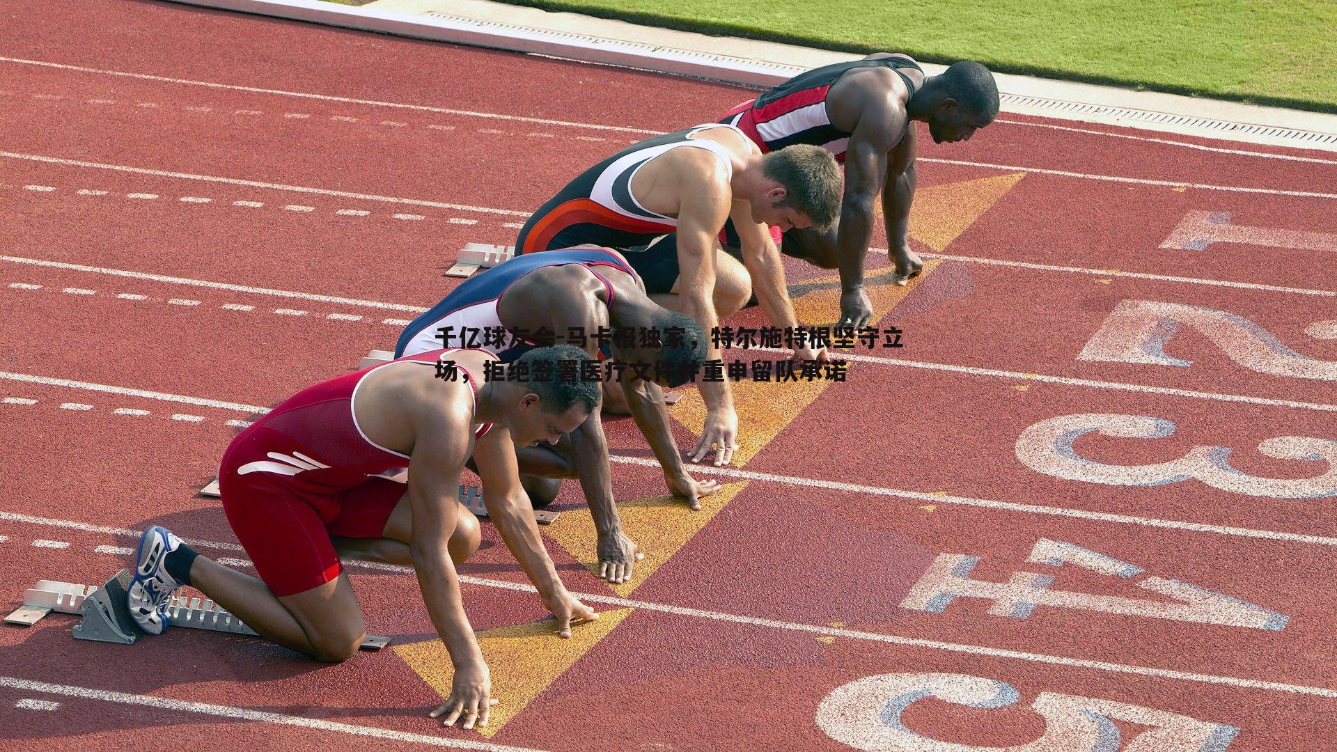 马卡报独家,特尔施特根坚守立场,拒绝签署医疗文件并重申留队承诺